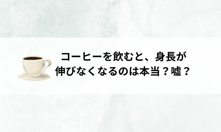 コーヒー 飲む と 背 が 伸び ない