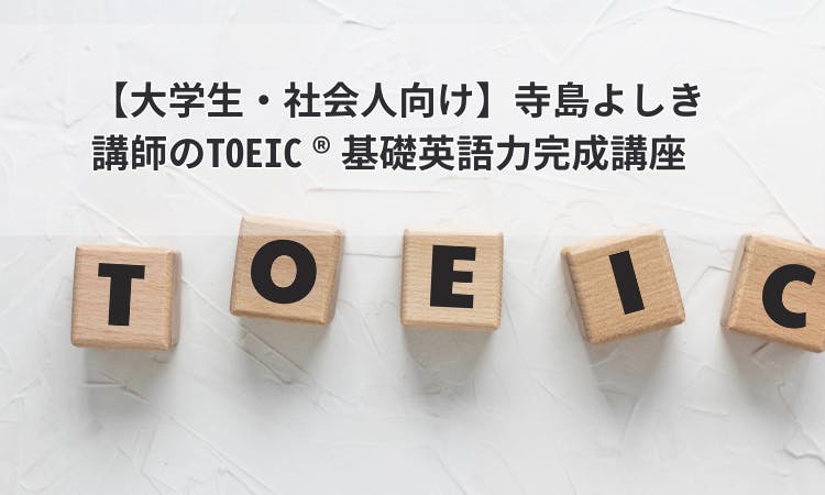 大学生・社会人向け】寺島よしき講師のTOEIC®基礎英語力完成講座のレビュー｜