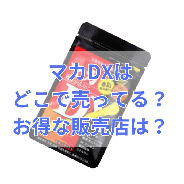マカDXはどこで売ってる？ドラッグストアで買える？